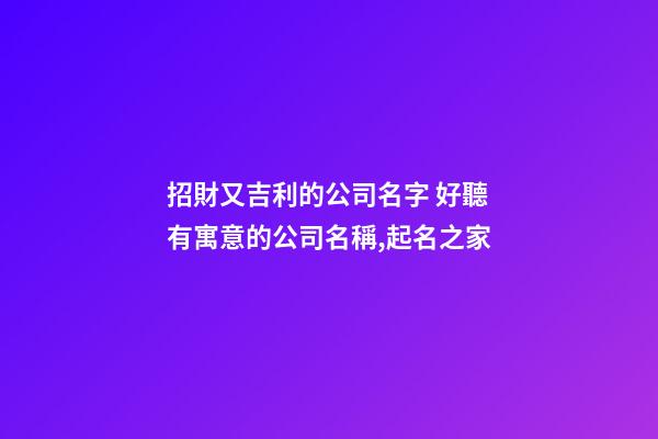 招財又吉利的公司名字 好聽有寓意的公司名稱,起名之家-第1張-公司起名-玄機派